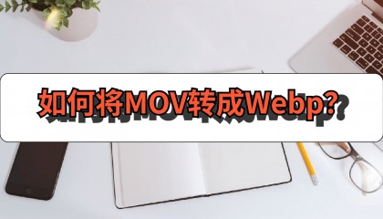 如何将MOV转成Webp？试试这样做