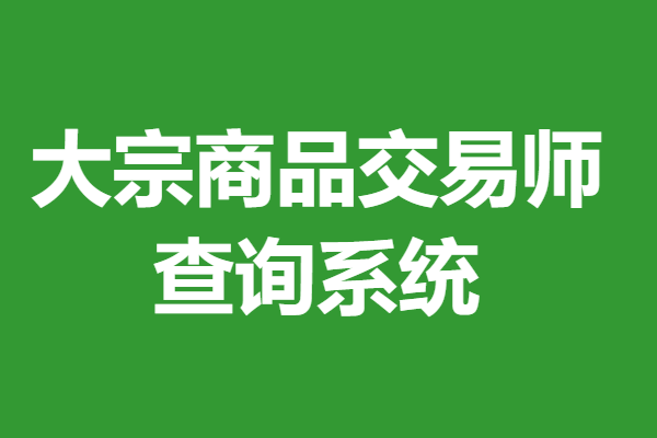 如何获得一个大宗商品交易师初级证 大宗商品交易师证查询系统
